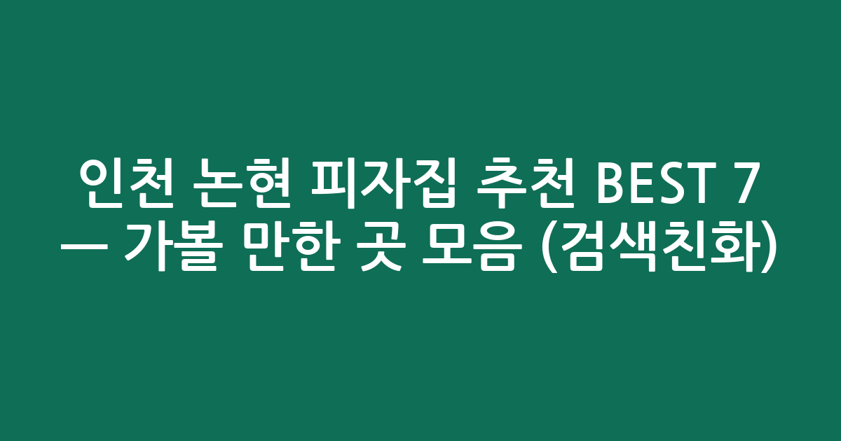 인천 논현 피자집 추천 BEST 7 — 가볼 만한 곳 모음 (검색친화)