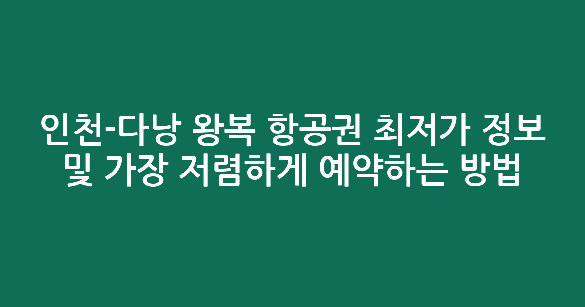 인천-다낭 왕복 항공권 최저가 정보 및 가장 저렴하게 예약하는 방법