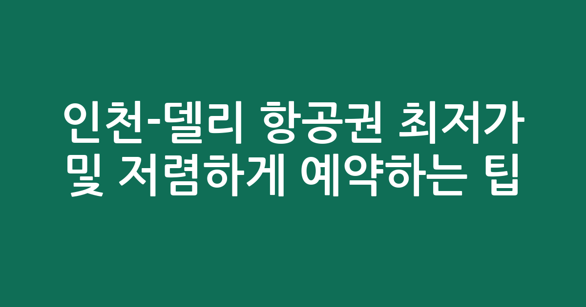 인천-델리 항공권 최저가 비교 및 저렴하게 예약하는 팁