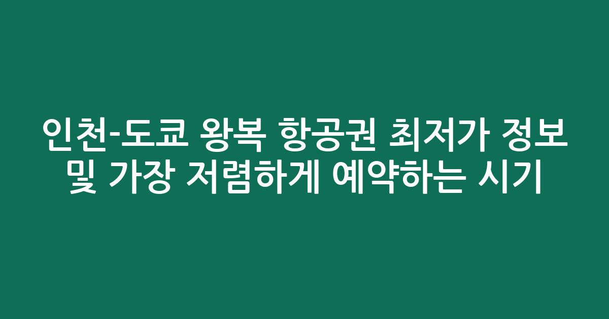 인천-도쿄 왕복 항공권 최저가 정보 및 가장 저렴하게 예약하는 시기 분석