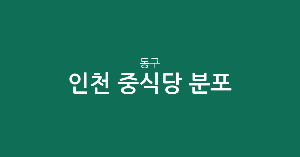 인천 동구 중식당 분포 분석: 송현동부터 송림동까지 우리 동네 맛집 상권 살펴보기