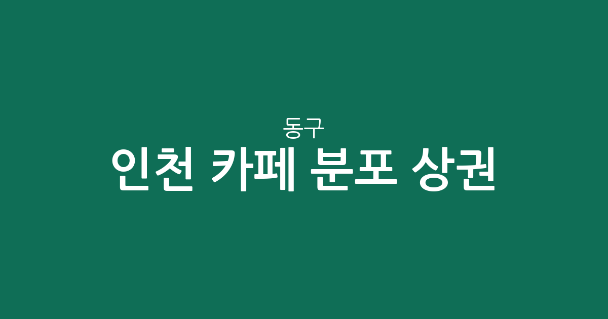 인천 동구 카페 분포 상권 분석: 송림동부터 만석동까지 주요 커피숍 밀집 지역 가이드