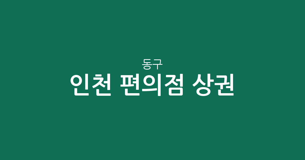 인천 동구 편의점 상권 분석: 밀집 지역과 동별 분포 현황