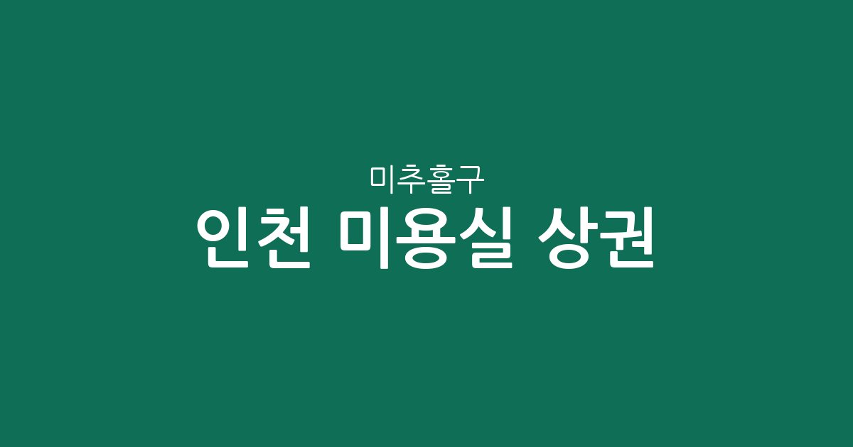 인천 미추홀구 미용실 상권 분석: 학익동부터 주안까지 밀집 지역 한눈에 보기