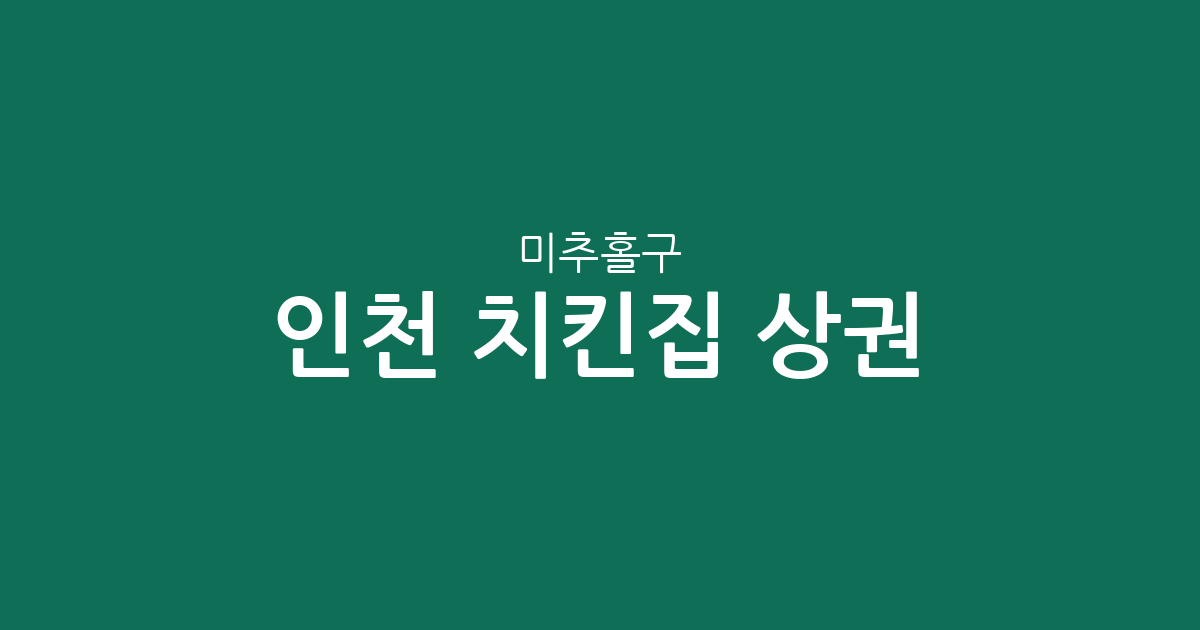 인천 미추홀구 치킨집 상권 분석: 주안동과 용현동 중심의 통닭 전문점 분포 현황