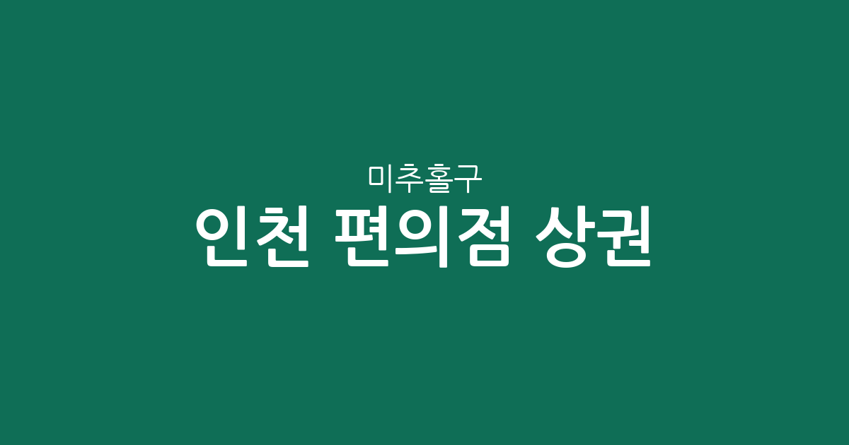 인천 미추홀구 편의점 상권 분석: 용현동부터 주안동까지 밀집도 살펴보기