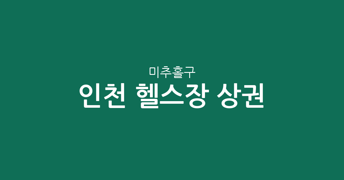 인천 미추홀구 헬스장 상권 분석: 주안·용현·학익동 피트니스 센터 분포 현황