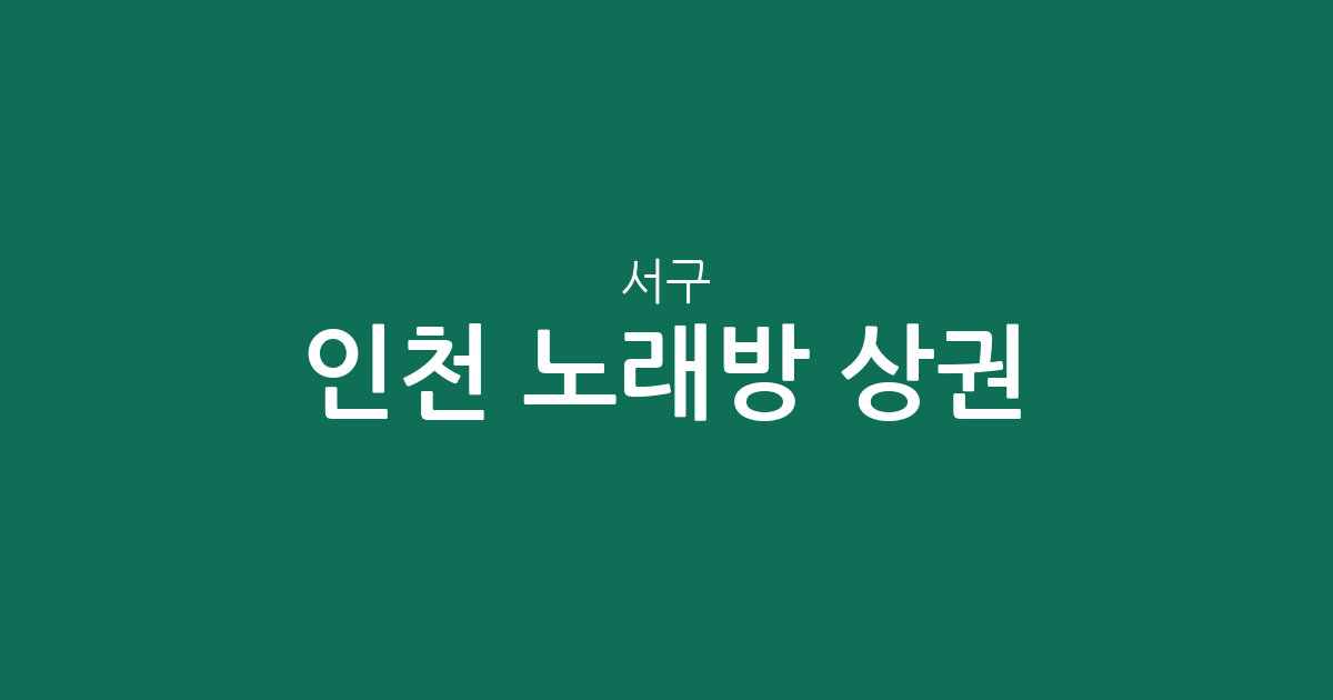 인천 서구 노래방 상권 분석: 석남동·연희동·가정동 밀집 지역 정보