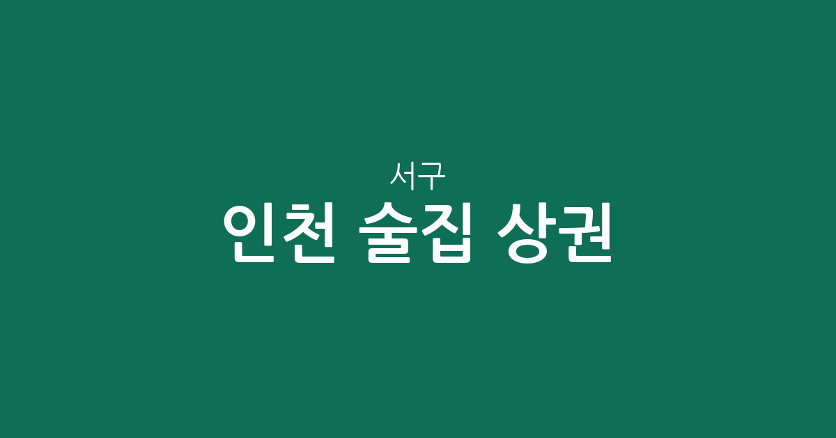 인천 서구 술집 상권 분석: 석남동과 연희동 중심의 주요 분포 현황