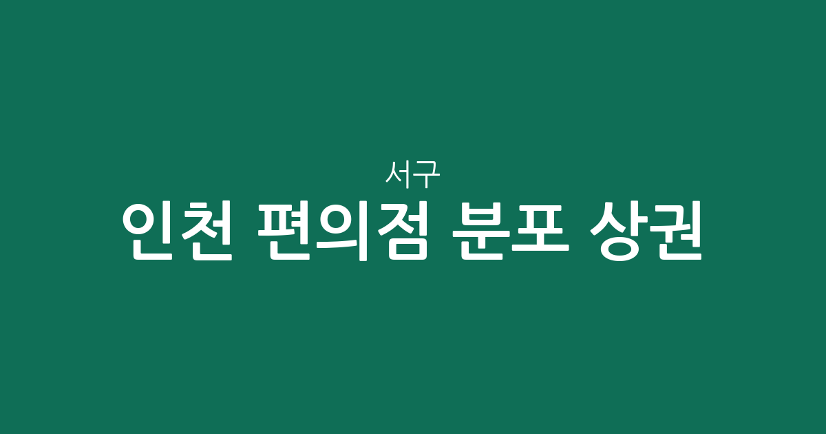 인천 서구 편의점 분포 상권 분석: 밀집 지역과 동별 현황 확인하기