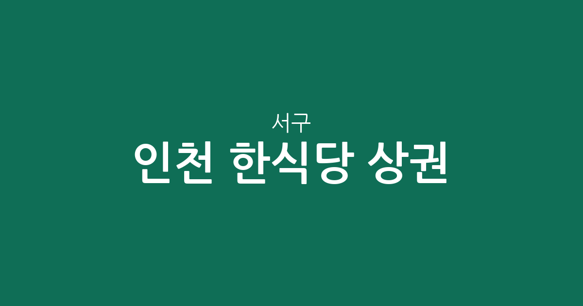 인천 서구 한식당 상권 분석: 연희동부터 석남동까지 밀집 지역 정보