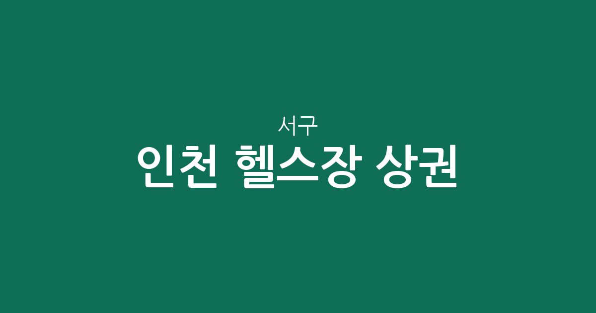 인천 서구 헬스장 상권 분석: 검암경서동부터 청라까지 동별 분포 현황