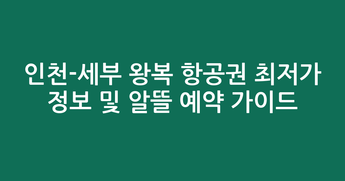 인천-세부 왕복 항공권 최저가 정보 및 알뜰 예약 가이드