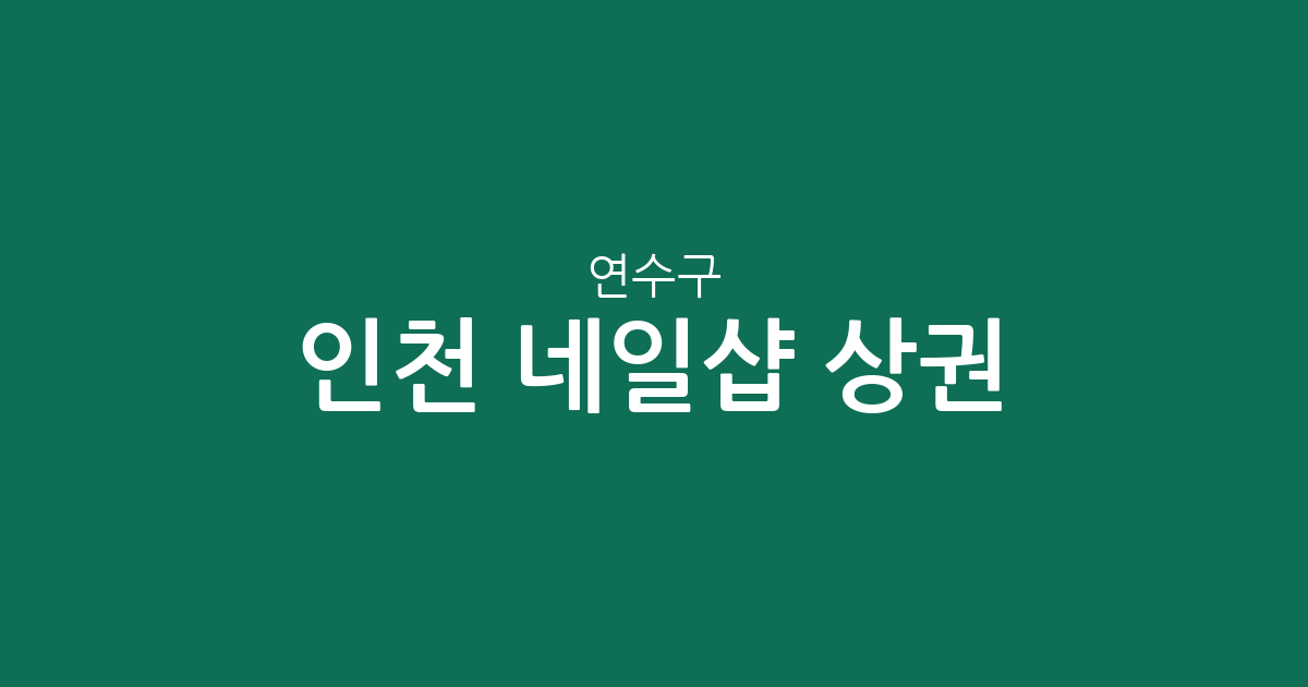 인천 연수구 네일샵 상권 분석: 송도1동·연수2동 중심의 분포 현황