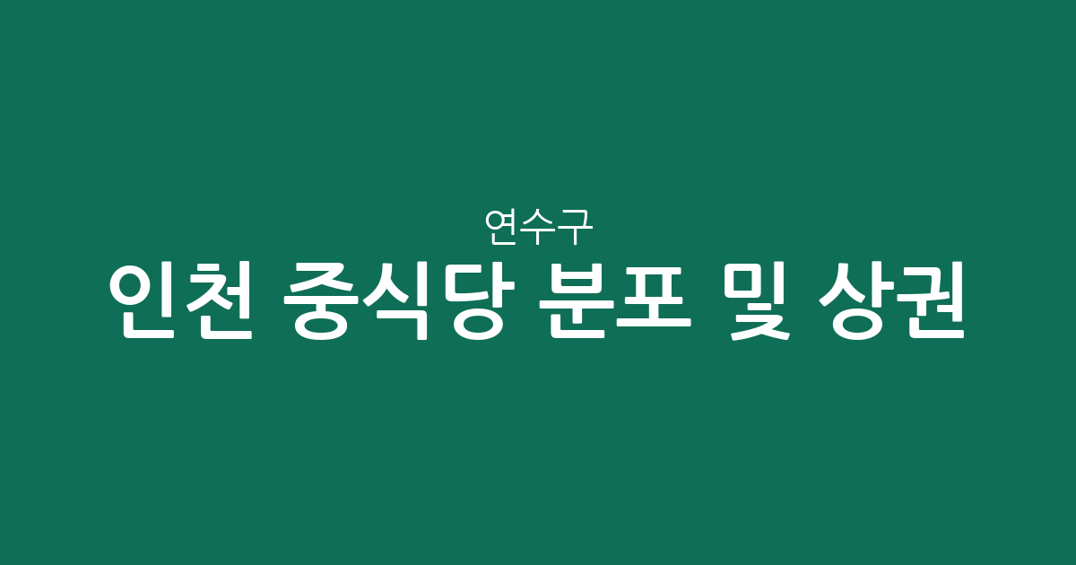 인천 연수구 중식당 분포 및 상권 분석: 송도3동부터 옥련동까지 지역별 밀집 현황