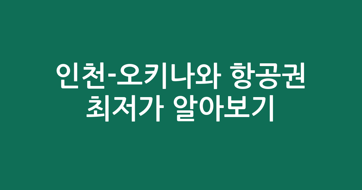 인천-오키나와 항공권 최저가 알아보기: 언제 떠나는 게 가장 저렴할까?