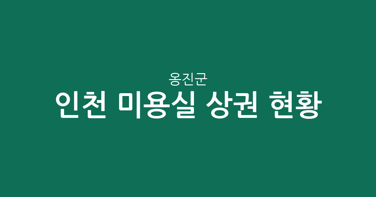 인천 옹진군 미용실 상권 현황 분석: 백령면과 영흥면을 중심으로