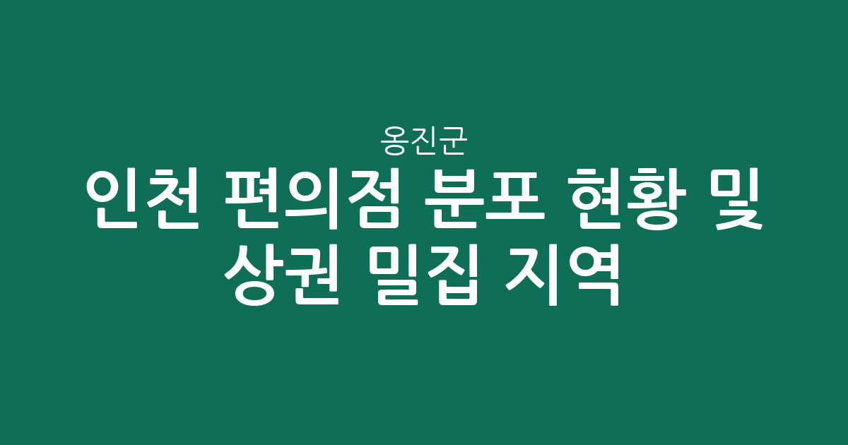 인천 옹진군 편의점 분포 현황 및 상권 밀집 지역 분석