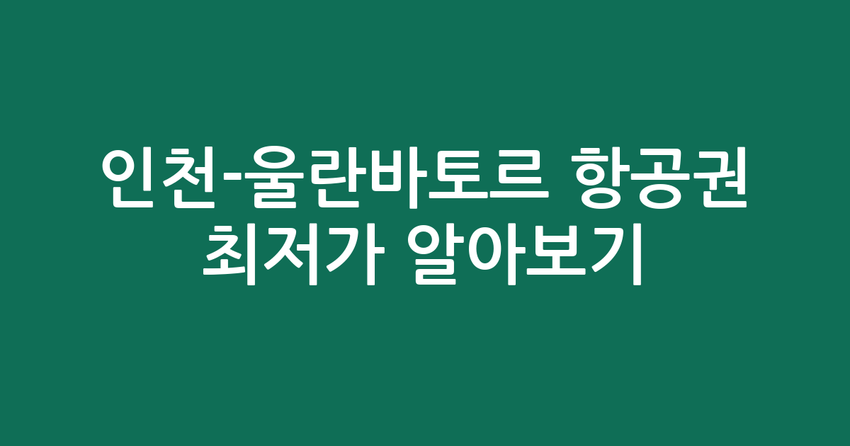 인천-울란바토르 항공권 최저가 알아보기: 몽골 여행 준비 필수 체크