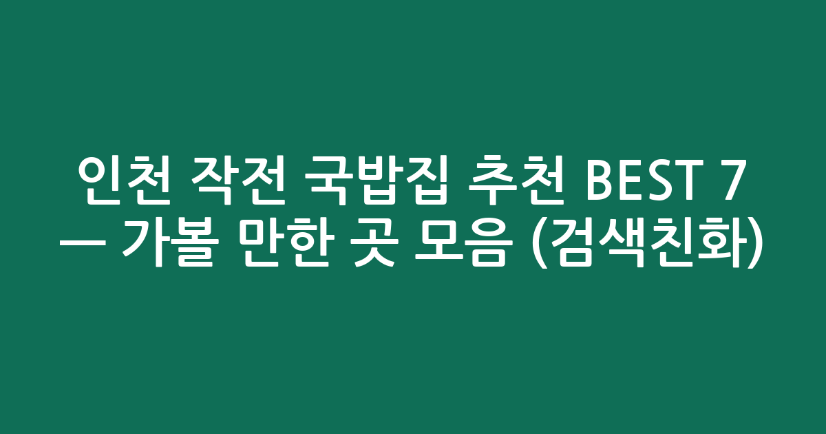 인천 작전 국밥집 추천 BEST 7 — 가볼 만한 곳 모음 (검색친화)