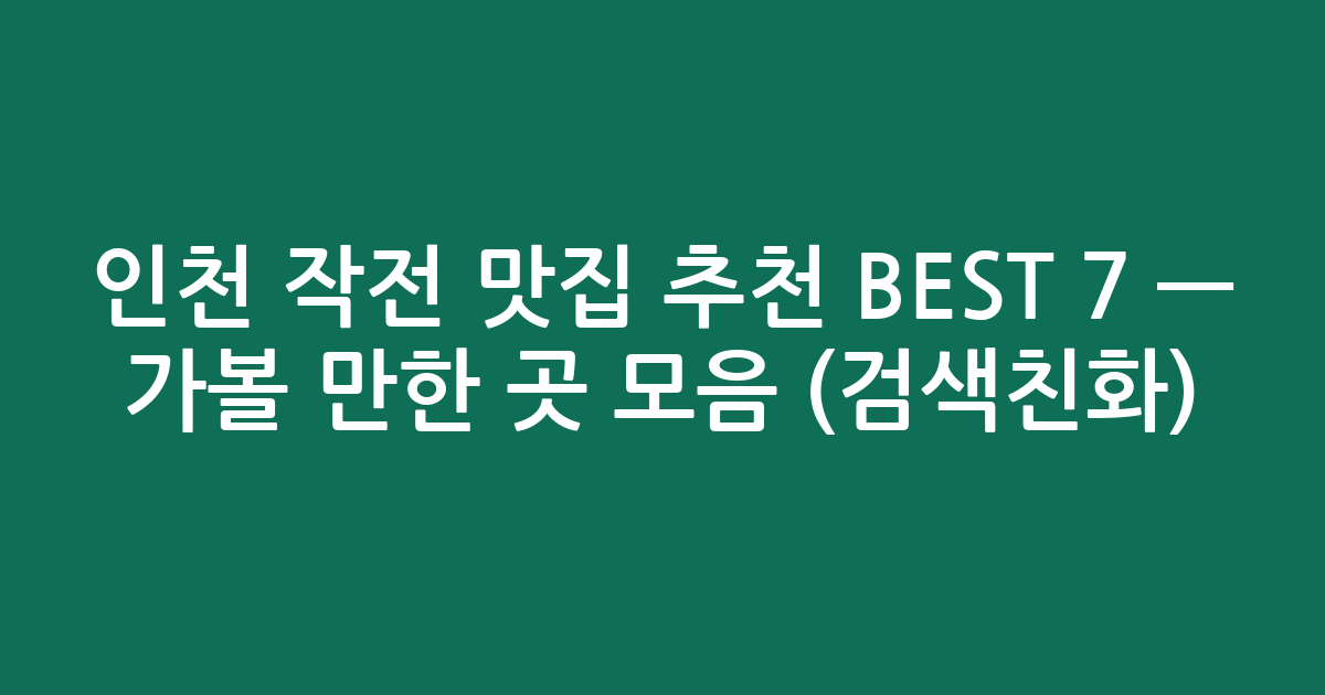 인천 작전 맛집 추천 BEST 7 — 가볼 만한 곳 모음 (검색친화)