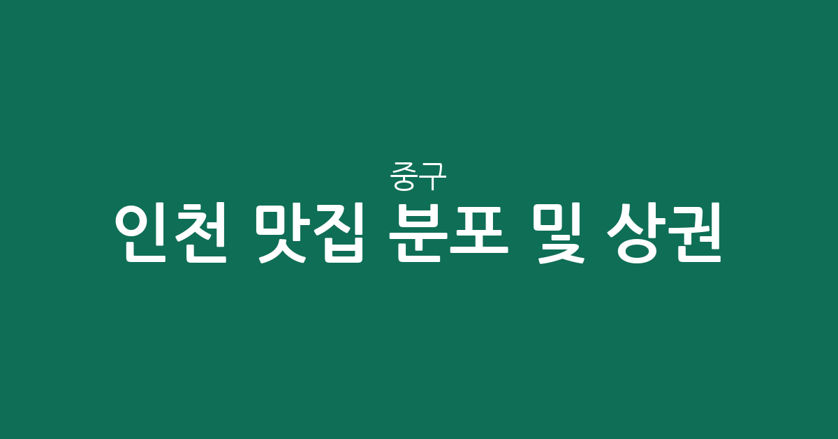 인천 중구 맛집 분포 및 인기 상권 분석: 연안동부터 영종·개항동까지