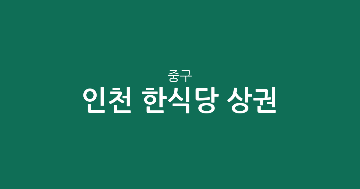 인천 중구 한식당 상권 분석: 연안동부터 영종까지 한식 맛집 분포와 특징