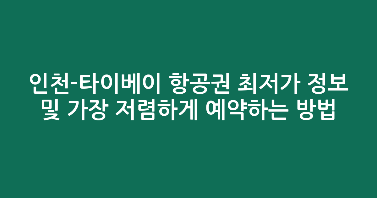 인천-타이베이 항공권 최저가 정보 및 가장 저렴하게 예약하는 방법