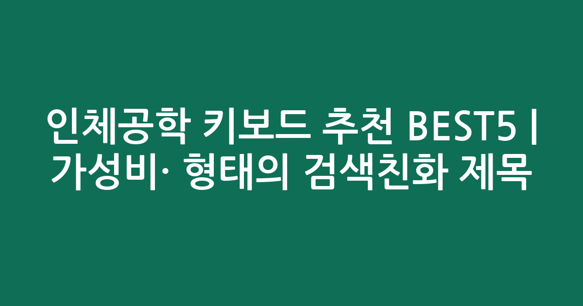인체공학 키보드 추천 BEST5 | 가성비·인기 비교 형태의 검색친화 제목