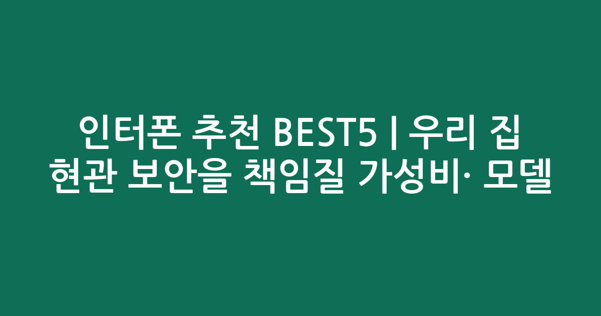 인터폰 추천 BEST5 | 우리 집 현관 보안을 책임질 가성비·인기 모델 비교