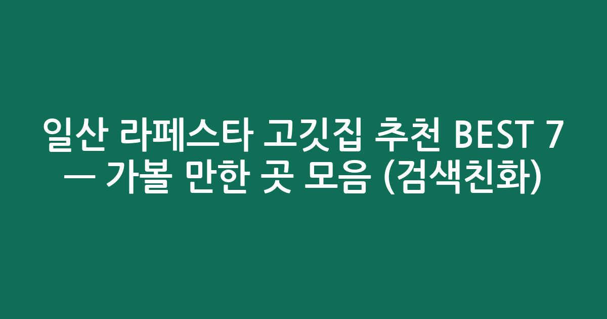 일산 라페스타 고깃집 추천 BEST 7 — 가볼 만한 곳 모음 (검색친화)