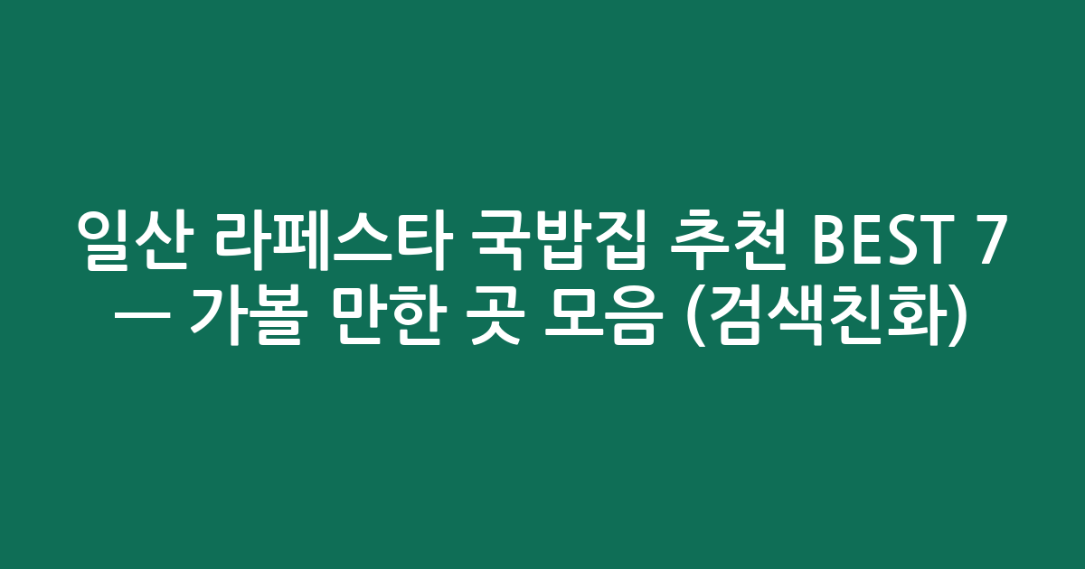 일산 라페스타 국밥집 추천 BEST 7 — 가볼 만한 곳 모음 (검색친화)
