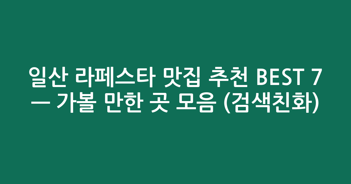일산 라페스타 맛집 추천 BEST 7 — 가볼 만한 곳 모음 (검색친화)