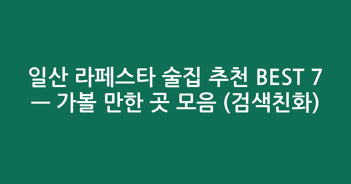 일산 라페스타 술집 추천 BEST 7 — 가볼 만한 곳 모음 (검색친화)
