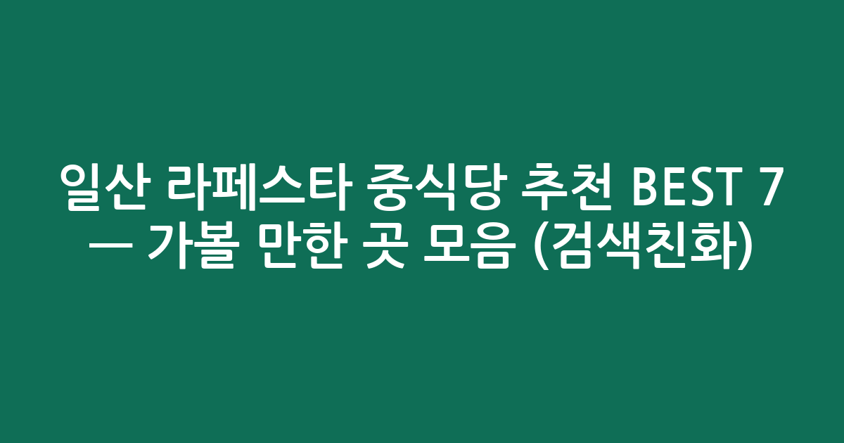 일산 라페스타 중식당 추천 BEST 7 — 가볼 만한 곳 모음 (검색친화)
