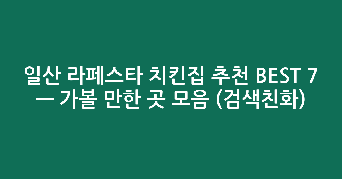 일산 라페스타 치킨집 추천 BEST 7 — 가볼 만한 곳 모음 (검색친화)