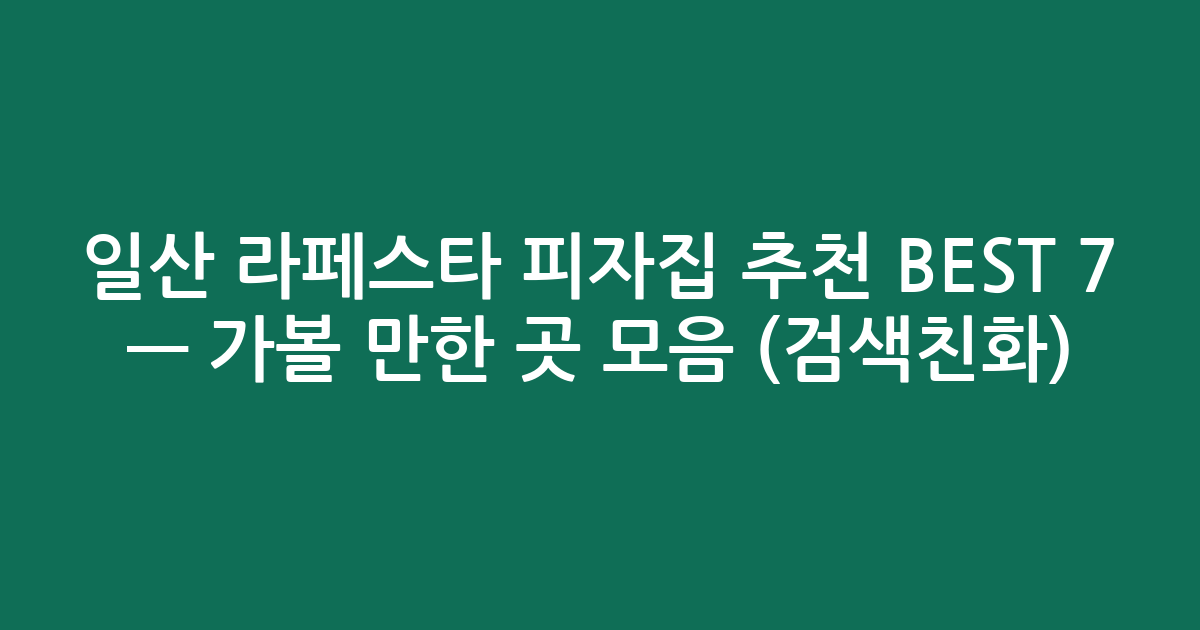 일산 라페스타 피자집 추천 BEST 7 — 가볼 만한 곳 모음 (검색친화)