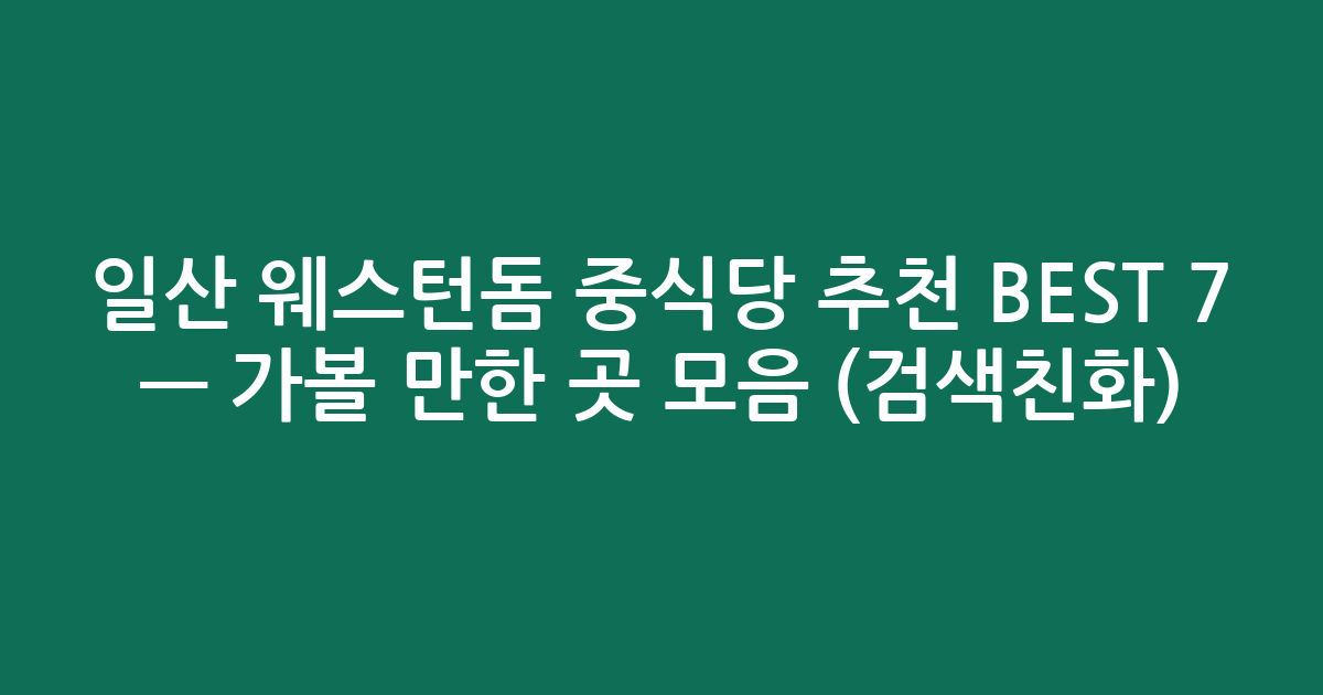 일산 웨스턴돔 중식당 추천 BEST 7 — 가볼 만한 곳 모음 (검색친화)