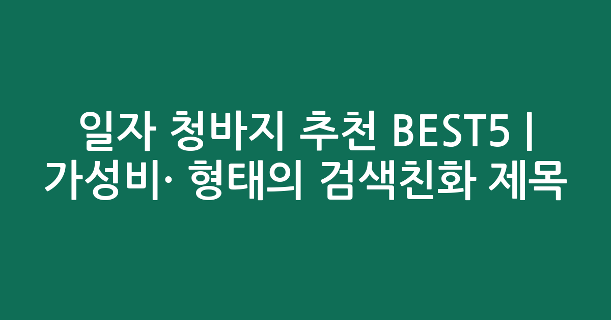 일자 청바지 추천 BEST5 | 가성비·인기 비교 형태의 검색친화 제목