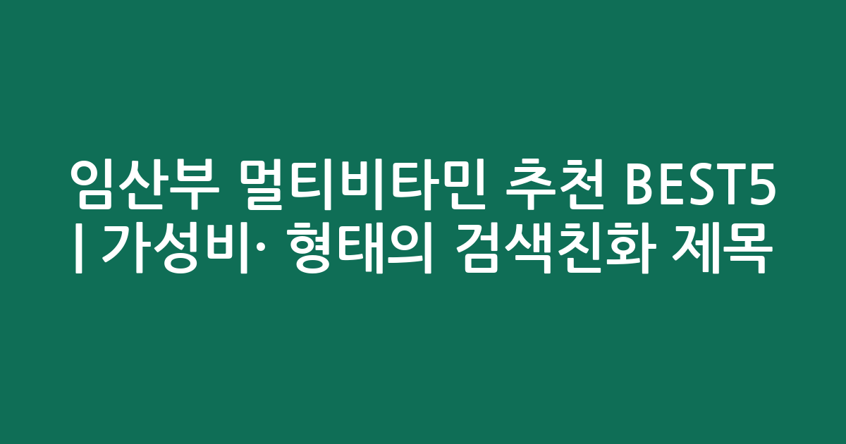 임산부 멀티비타민 추천 BEST5 | 가성비·인기 비교 형태의 검색친화 제목