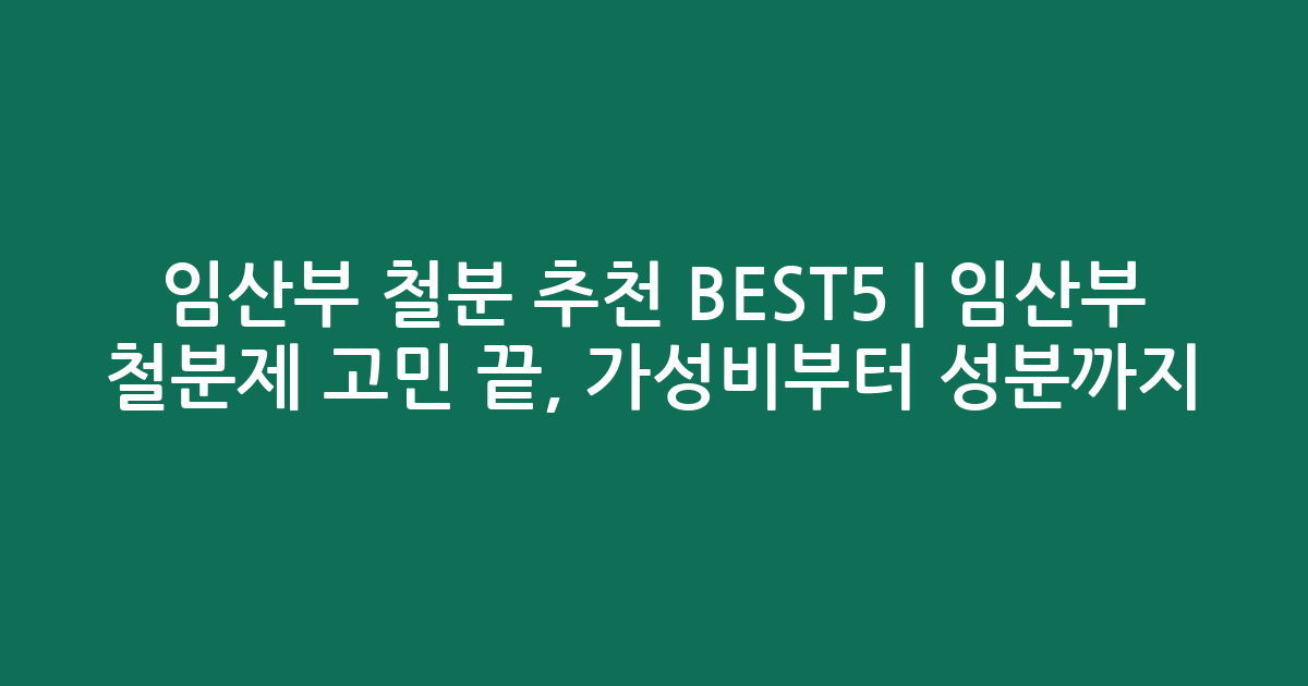 임산부 철분 추천 BEST5 | 임산부 철분제 고민 끝, 가성비부터 성분까지 비교