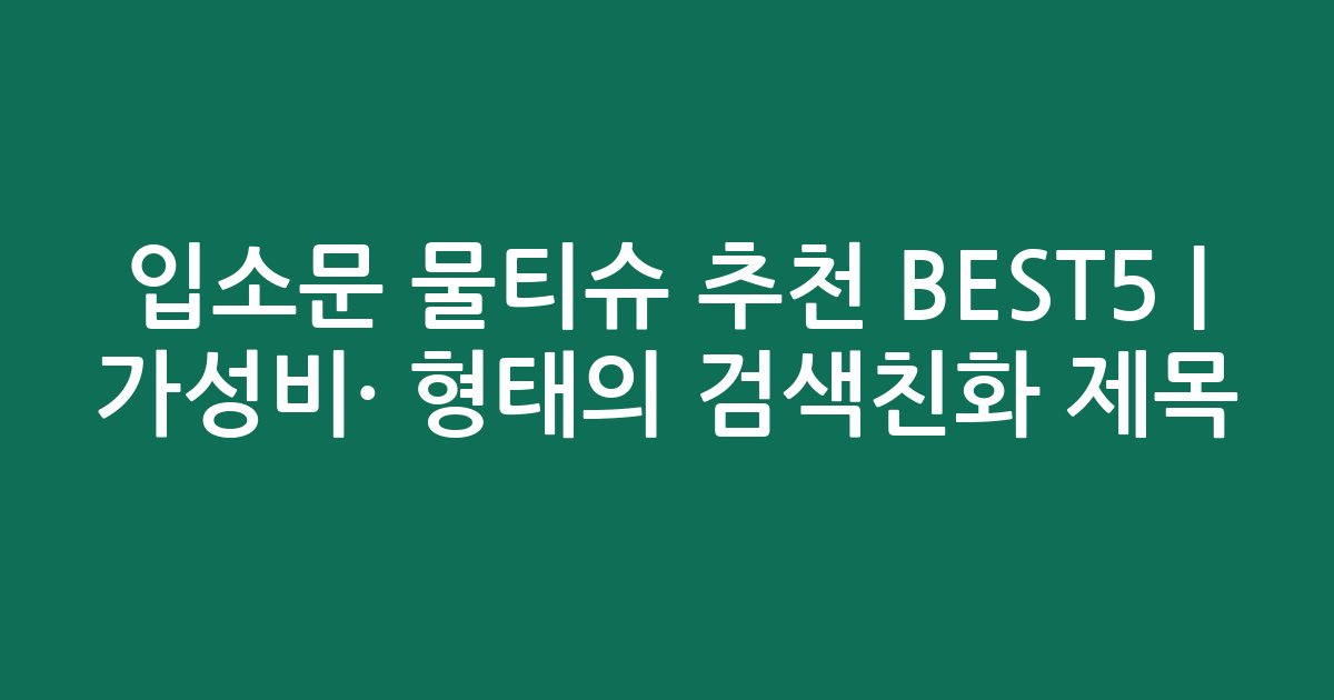 입소문 물티슈 추천 BEST5 | 가성비·인기 비교 형태의 검색친화 제목
