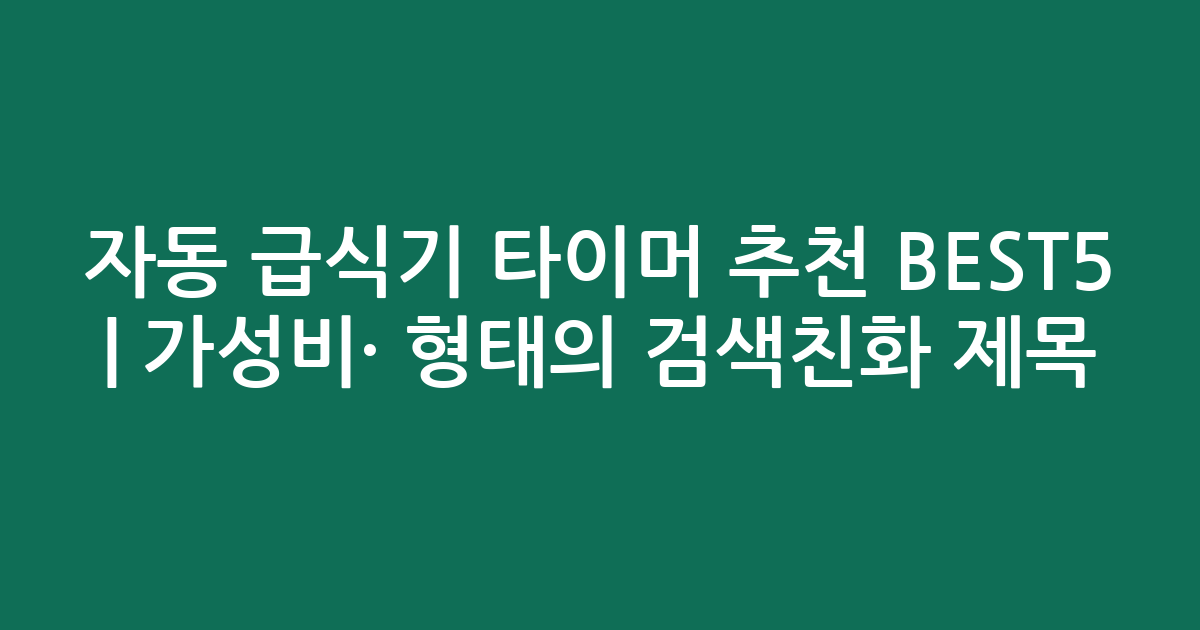 자동 급식기 타이머 추천 BEST5 | 가성비·인기 비교 형태의 검색친화 제목