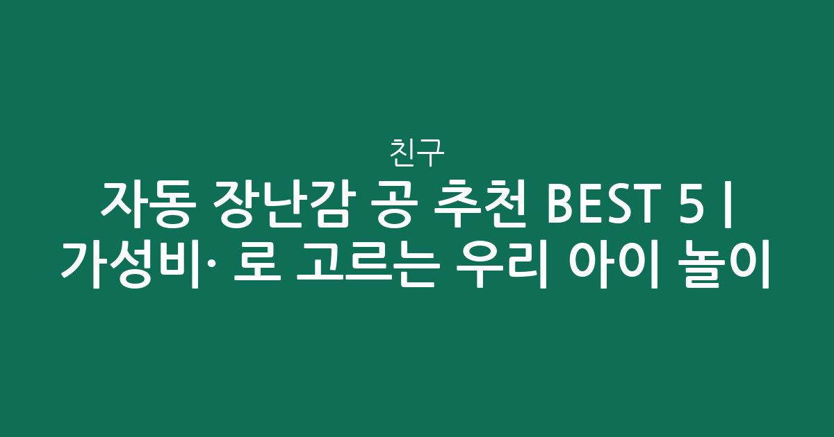 자동 장난감 공 추천 BEST 5 | 가성비·인기 비교로 고르는 우리 아이 놀이 친구