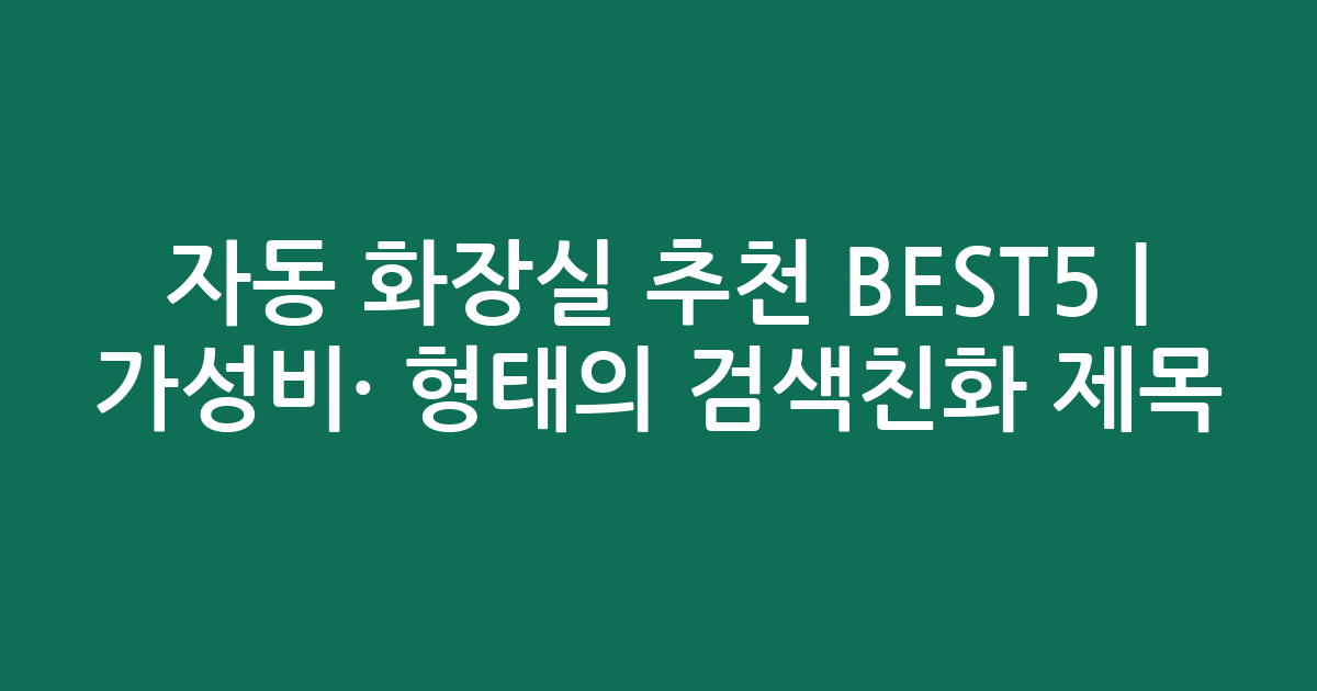 자동 화장실 추천 BEST5 | 가성비·인기 비교 형태의 검색친화 제목