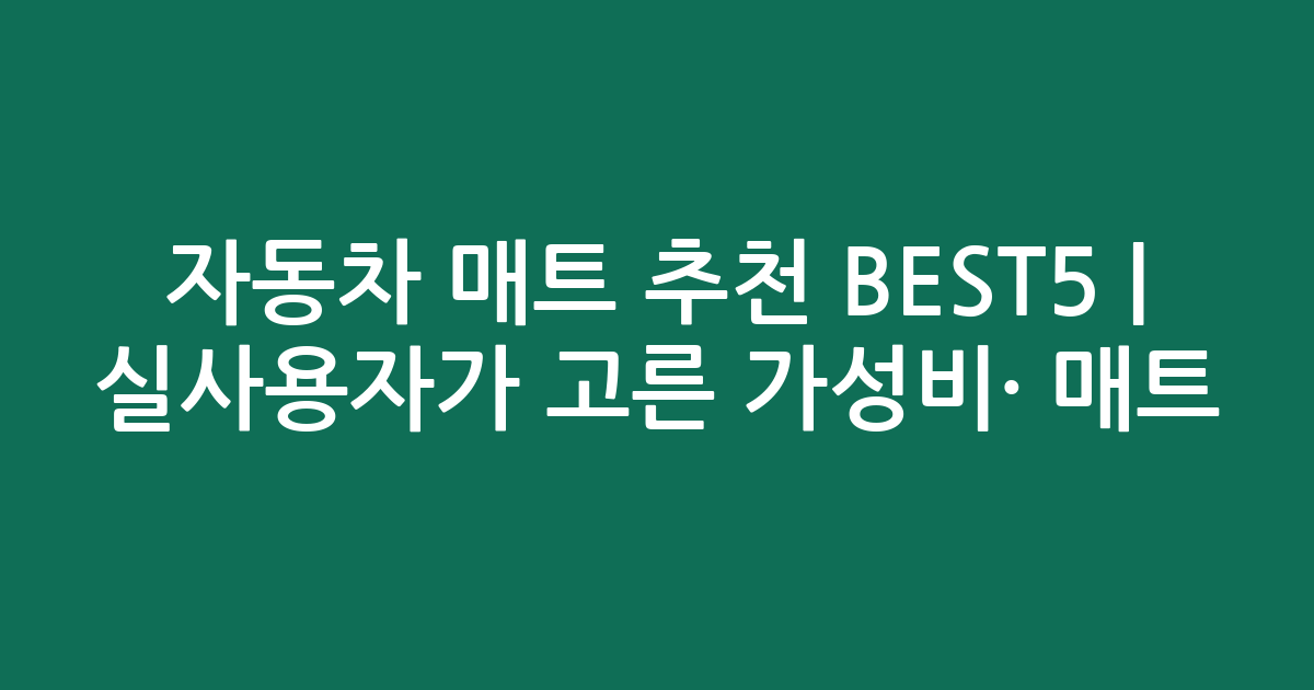자동차 매트 추천 BEST5 | 실사용자가 고른 가성비·인기 매트 비교