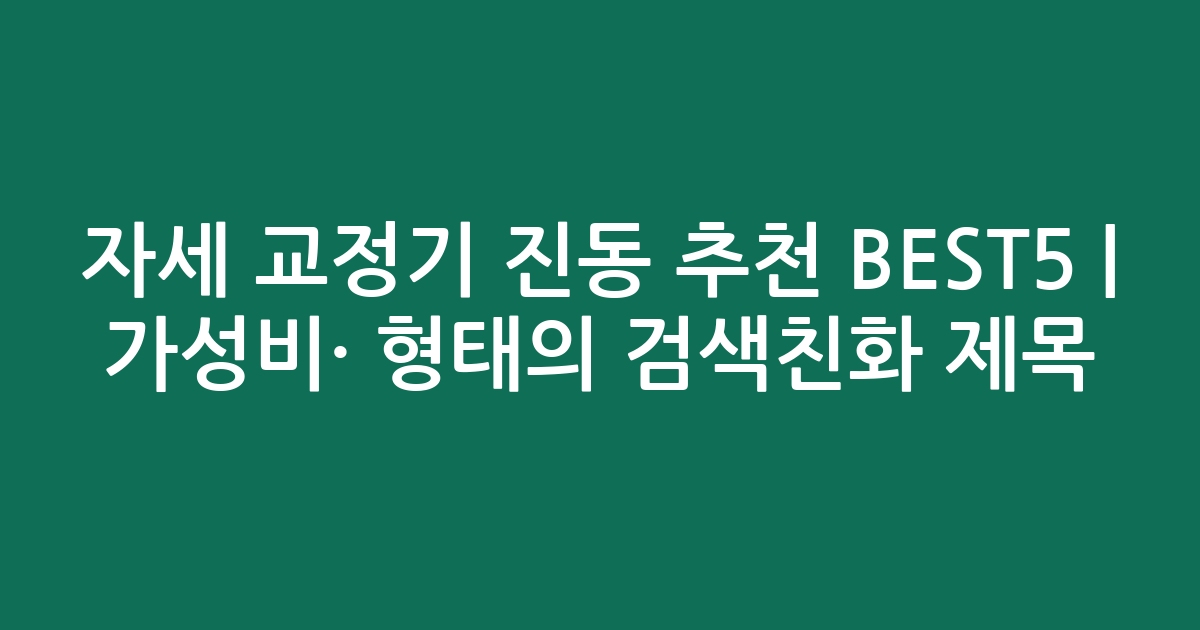 자세 교정기 진동 추천 BEST5 | 가성비·인기 비교 형태의 검색친화 제목