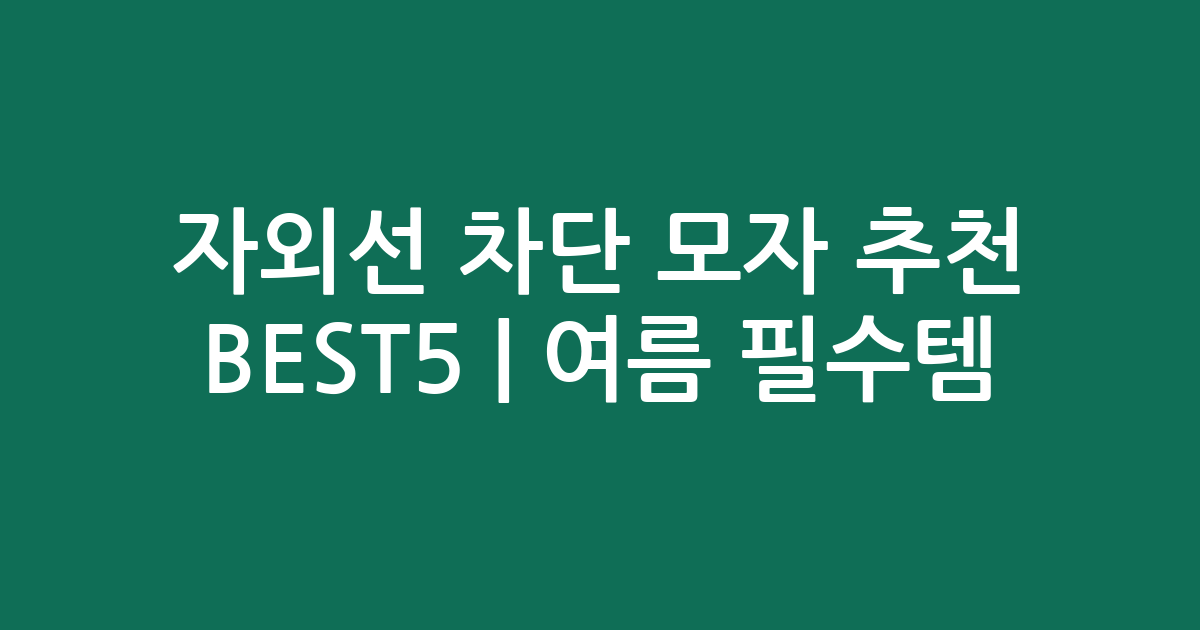 자외선 차단 모자 추천 BEST5 | 여름 필수템! 가성비·인기 비교