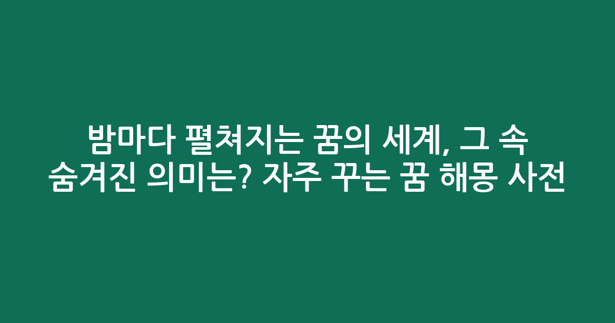 밤마다 펼쳐지는 꿈의 세계, 그 속 숨겨진 의미는? 자주 꾸는 꿈 해몽 사전