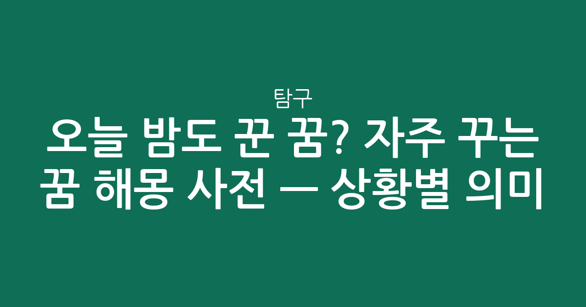 오늘 밤도 꾼 꿈? 자주 꾸는 꿈 해몽 사전 — 상황별 의미 탐구